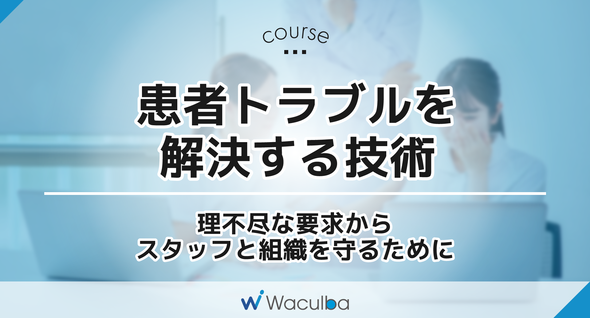 患者トラブルを解決する技術 - eラーニング講座 - Waculba(ワカルバ)