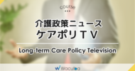 介護政策ニュース ケアポリTV<Long-term Care Policy Television>