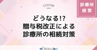 どうなる！？贈与税改正による診療所の相続対策