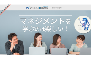 マネジメントを学ぶのは楽しい！-Waculba通信2023年4月号-　医療・介護従事者のためのeラーニングサービスWaculba