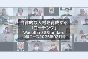 【レポート】自律的な人材を育成する「コーチング」WaculbaゼミStandard中級コース2025年02月号